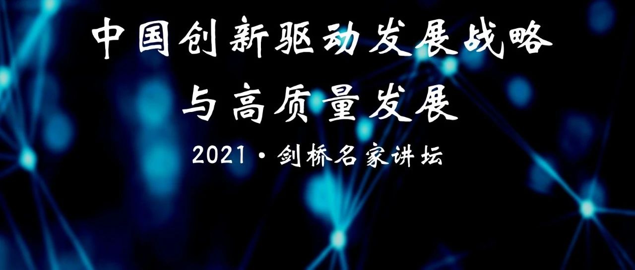 You are currently viewing 【学术文化部】2021年度“剑桥名家讲坛”中国创新驱动发展战略与高质量发展